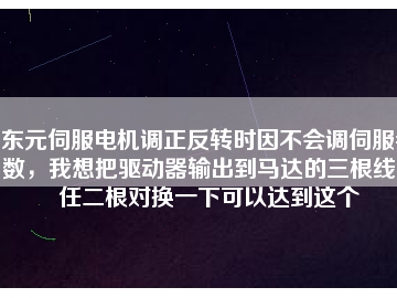 東元伺服電機調正反轉時因不會調伺服參數，我想把驅動器輸出到馬達的三根線中任二根對換一下可以達到這個