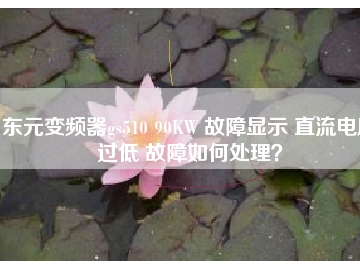 東元變頻器gs510 90KW 故障顯示 直流電壓過低 故障如何處理？