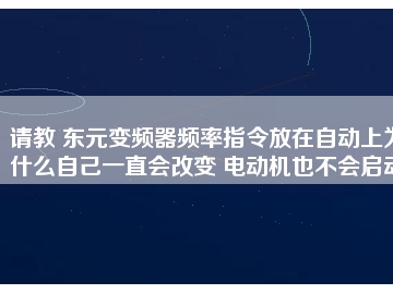 請教 東元變頻器頻率指令放在自動上為什么自己一直會改變 電動機也不會啟動