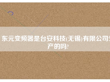東元變頻器是臺安科技(無錫)有限公司生產的嗎?