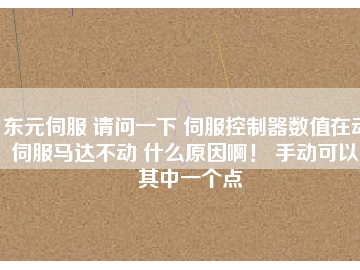 東元伺服 請問一下 伺服控制器數值在動 伺服馬達不動 什么原因啊！ 手動可以。其中一個點