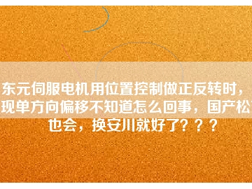 東元伺服電機用位置控制做正反轉時，出現單方向偏移不知道怎么回事，國產松下也會，換安川就好了？？？