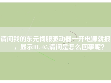 請問我的東元伺服驅動器一開電源就報警，顯示RL-05,請問是怎么回事呢？