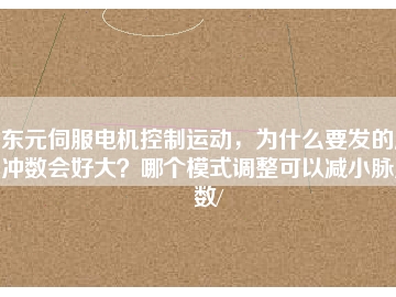 東元伺服電機控制運動，為什么要發的脈沖數會好大？哪個模式調整可以減小脈沖數/