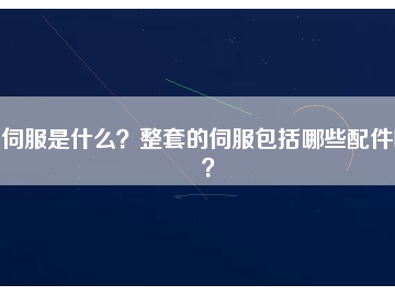 伺服是什么？整套的伺服包括哪些配件呢？