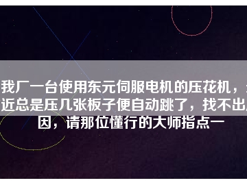 我廠一臺使用東元伺服電機的壓花機，最近總是壓幾張板子便自動跳了，找不出原因，請那位懂行的大師指點一