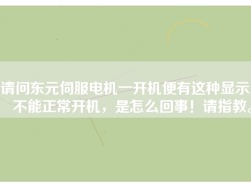 請問東元伺服電機一開機便有這種顯示且不能正常開機，是怎么回事！請指教。