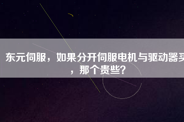 東元伺服，如果分開伺服電機(jī)與驅(qū)動(dòng)器買，那個(gè)貴些？