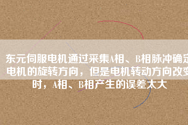 東元伺服電機(jī)通過(guò)采集A相、B相脈沖確定電機(jī)的旋轉(zhuǎn)方向,但是電機(jī)轉(zhuǎn)動(dòng)方向改變時(shí),A相、B相產(chǎn)生的誤差太大