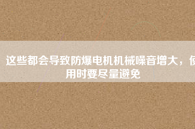 這些都會導致防爆電機機械噪音增大,使用時要盡量避免
